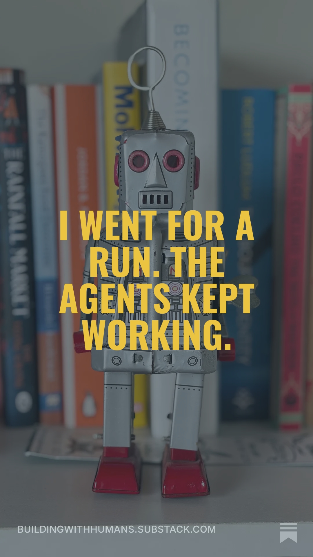 Robot standing in front of books with text reading I went for a run. The agents kept working.